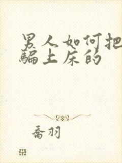 男人如何把女人骗上床的