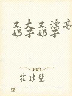 又大又漂亮的大奶子奶子