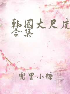 韩国大尺度激情合集