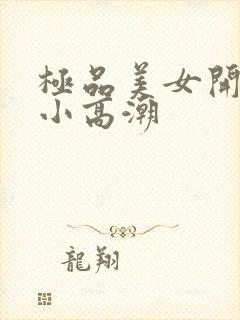 极品美女开粉嫩小高潮