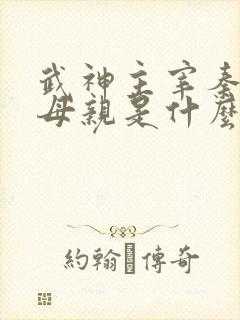 武神主宰秦尘的母亲是什么修为
