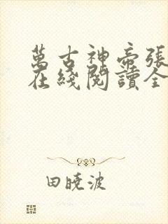 万古神帝张若尘在线阅读全文免费