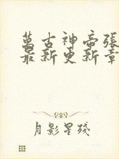 万古神帝张若尘最新更新章节