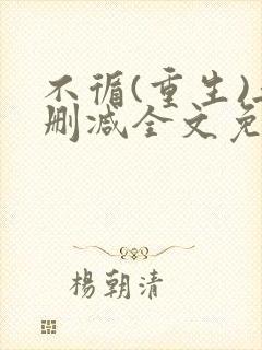 不循(重生)无删减全文免费阅读