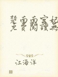 楚南南宫妃全文免费阅读无弹窗