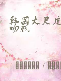 韩国大尺度床戏吻戏