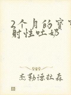 2个月的宝宝喷射性吐奶