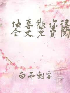 他喜欢你很久了全文免费阅读