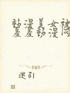 动漫美女被吸乳羞羞动漫网站