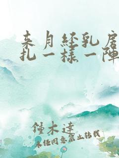 来月经乳房像针扎一样一阵一阵疼