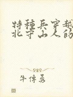 特种兵穿越到东北守山人的小说