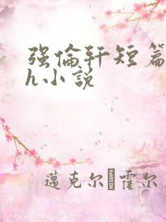 强伦轩短篇合集h小说