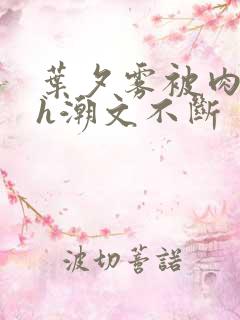 叶夕雾被肉干高h潮文不断