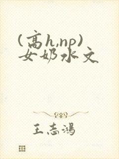 (高h,np)女奶水文