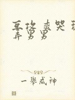 互攻 爽哭 玩弄男男