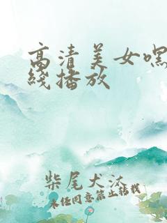 高清美女嘿咻在线播放