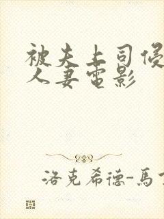 被夫上司侵犯的人妻电影