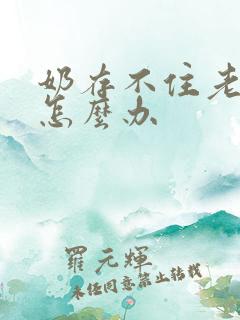 奶存不住老溢奶怎么办