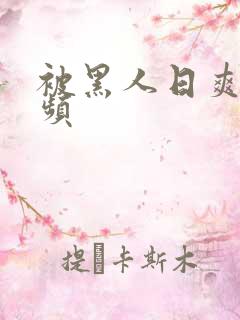 被黑人日爽了视频