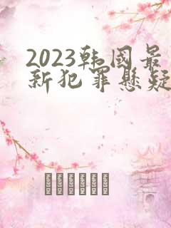 2023韩国最新犯罪悬疑电影