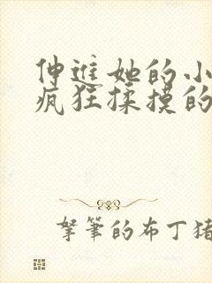 伸进她的小内裤疯狂揉摸的小说