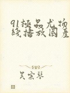 91极品尤物在线播放国产