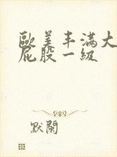 欧美丰满大乳大屁股一级