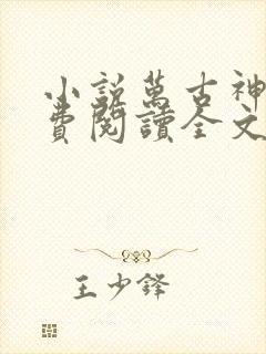 小说万古神帝免费阅读全文无窗口