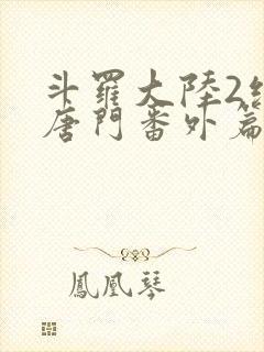 斗罗大陆2绝世唐门番外篇