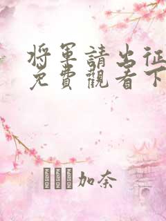 将军请出征漫画免费观看下拉式六漫画