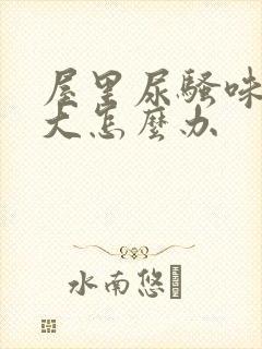 屋里尿骚味特别大怎么办