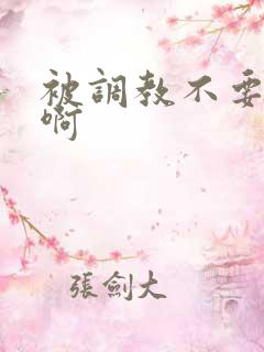 被调教不要啊啊啊