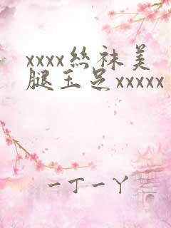 xxxx丝袜美腿玉足xxxxx