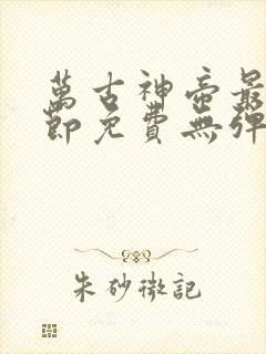 万古神帝最新章节免费无弹窗全文