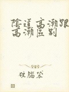 阴道高潮跟阴蒂高潮区别