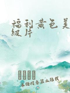 福利黄色美女一级片