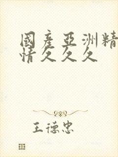 国产亚洲精品激情久久久