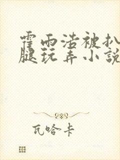 霍雨浩被扒开双腿玩弄小说