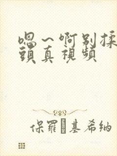 嗯～啊别揉我奶头真视频