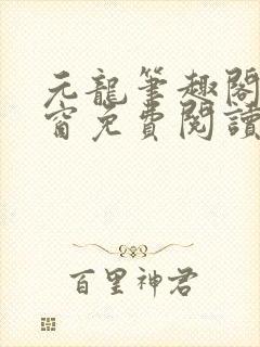 元龙笔趣阁无弹窗免费阅读