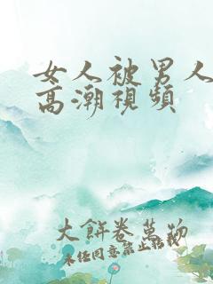 女人被男人操到高潮视频