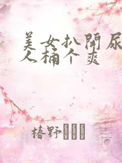 美女扒开尿口让人桶个爽