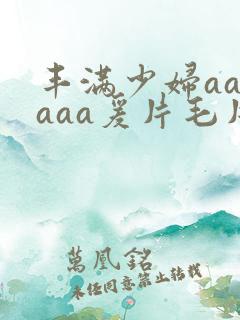 丰满少妇aaaaaa爰片毛片