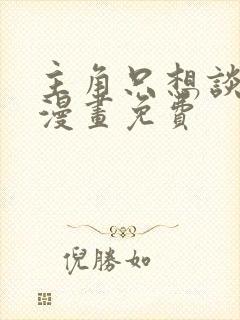 主角只想谈恋爱漫画免费