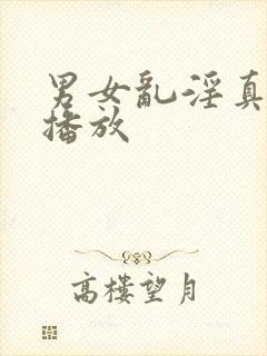 男女乱淫真视频播放