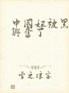 中国妞被黑人玩兴奋了