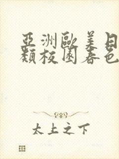 亚洲欧美日本另类校园春色