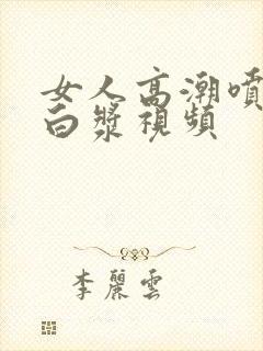 女人高潮喷水出白浆视频