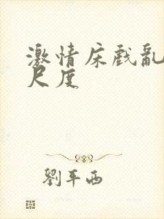 激情床戏乱摸大尺度