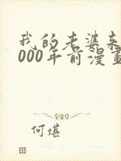 我的老婆来自1000年前漫画免费下拉漫画星球